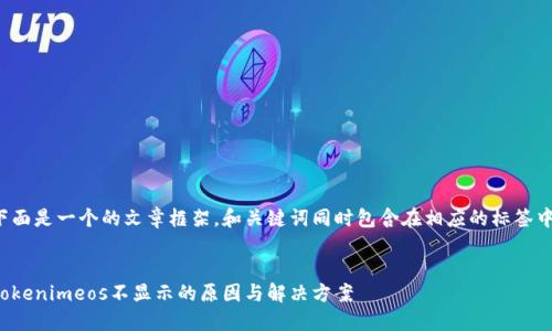 下面是一个的文章框架，和关键词同时包含在相应的标签中。


Tokenimeos不显示的原因与解决方案