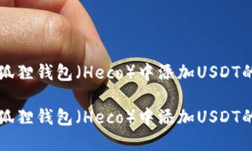 如何在小狐狸钱包（Heco）中添加USDT的详细指南

如何在小狐狸钱包（Heco）中添加USDT的详细指南