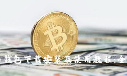 比特币钱包下载安装及使用教程：全面指南