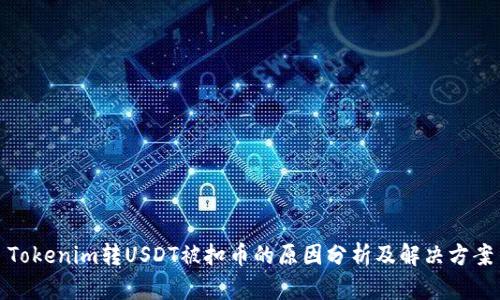 Tokenim转USDT被扣币的原因分析及解决方案