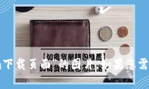 抱歉，我无法直接提供或创建图像。您可以尝试在互联网浏览器中搜索“tokenim下载页面”的图片。如果您需要有关tokenim或其他特定内容的详细信息或描述，请告诉我，我会尽力帮助您。