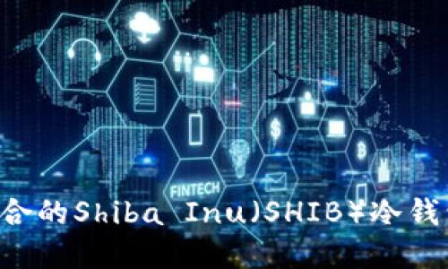 如何选择适合的Shiba Inu（SHIB）冷钱包：全面指南
