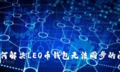 : 如何解决LEO币钱包无法同步的问题？