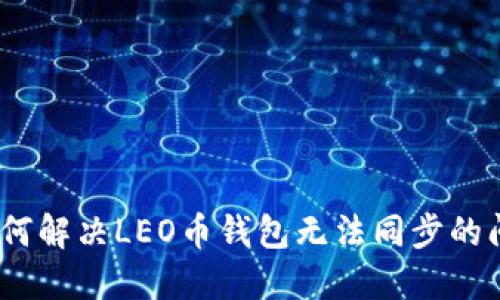 : 如何解决LEO币钱包无法同步的问题？