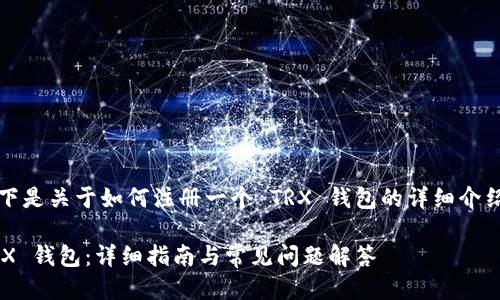 当然可以，以下是关于如何注册一个 TRX 钱包的详细介绍及相关信息。

如何注册 TRX 钱包：详细指南与常见问题解答