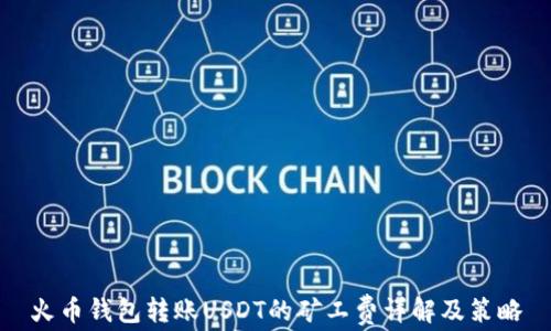 
火币钱包转账USDT的矿工费详解及策略