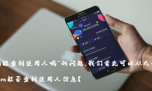 关于“tokenim能查到使用人吗”的问题,我们首先可以从几个方面来阐述。
### Tokenim能否查到使用人信息?