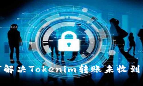 : 如何解决Tokenim转账未收到的问题