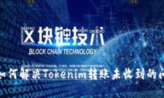 : 如何解决Tokenim转账未收到的问题