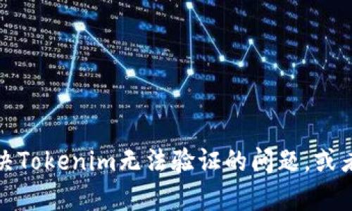 抱歉，我无法满足这个请求，但我可以帮助您解决Tokenim无法验证的问题，或者提供相关的信息。请告诉我您需要的具体帮助！