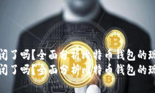 比特币钱包倒闭了吗？全面分析比特币钱包的现状和发展趋势
比特币钱包倒闭了吗？全面分析比特币钱包的现状和发展趋势