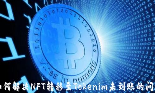 
如何解决NFT转移至Tokenim未到账的问题
