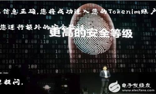 要登录Tokenim账户，您可以按照以下步骤操作：

1. **访问Tokenim官方网站**：打开您的网络浏览器，输入Tokenim的官方网站URL，并确保您访问的是官方渠道，以保障帐户安全。

2. **找到登录入口**：在Tokenim首页上，通常会有一个“登录”或“进入账户”的按钮，您可以在页面的右上角或者首页的显眼位置找到该按钮。

3. **输入账户信息**：点击“登录”后，您将被引导至登录页面。在此页面上，您需要输入您的电子邮件地址和密码。如果您启用了双重身份验证（2FA），还需要按照提示输入相应的安全验证码。

4. **登录您的账户**：确保您输入的信息正确无误，点击“登录”按钮。如果信息正确，您将成功进入您的Tokenim账户。

5. **安全设置**：如果这是您首次从新设备或浏览器登录，系统可能要求您进行额外的安全验证。

如果您在登录过程中遇到任何问题，请检查以下几点：
- 确保您输入的电子邮件和密码正确。
- 如果您忘记密码，可以使用“忘记密码？”的链接来重置您的密码。
- 如果您怀疑账户被盗用，请立即联系Tokenim客服寻求帮助。

希望这些步骤能帮助您顺利登录Tokenim账户！如果您还有其他问题，欢迎提问。