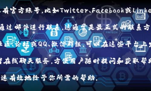 要联系Tokenim（如果是指某个特定的项目或平台，具体信息可能会有所不同），你可以按照以下步骤进行：

1. **官方网站**：访问Tokenim的官方网站，一般都会有一个“联系我们”或“支持”页面，提供联系方式和支持表单。

2. **社交媒体**：Tokenim可能在各种社交媒体平台上有官方账号，比如Twitter、Facebook或LinkedIn。你可以通过这些平台与他们联系。

3. **电子邮件**：查找任何提供的电子邮件地址，直接通过邮件进行联系。这通常是最正式的联系方法。

4. **社区论坛或QQ群**：如果Tokenim有相关的用户社区、论坛或QQ、微信群组，可以在这些平台上发问，通常会有更多的用户与管理员能够解答你的问题。

5. **客户支持系统**：一些项目提供客户支持系统或者在线聊天服务，方便用户随时提问和获取帮助。

请确保在联系时提供清晰和详细的信息，以便他们更快速有效地给予你所需的帮助。
