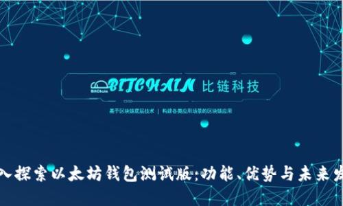 深入探索以太坊钱包测试版：功能、优势与未来发展
