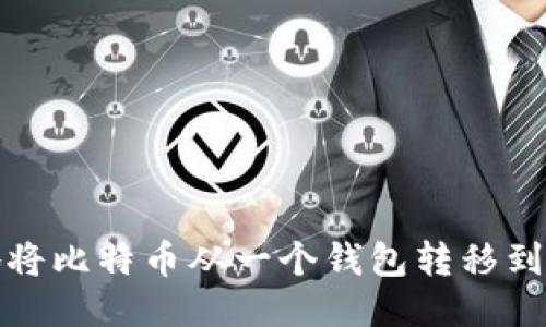 如何安全地将比特币从一个钱包转移到另一个钱包