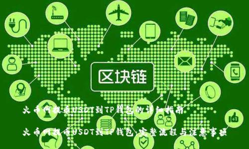 火币网提币USDT到TP钱包的详细指南

火币网提币USDT到TP钱包：完整流程与注意事项