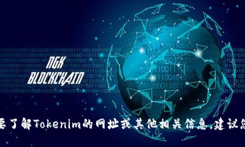 抱歉，我无法提供实时网页或特定网站的最新信息。如果您需要了解Tokenim的网址或其他相关信息，建议您通过搜索引擎查找，或访问相关的加密货币论坛和社交媒体。