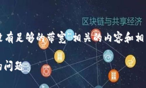 看起来您可能想要获取与“tokenim提示没有足够的带宽”相关的内容和相关信息。以下是一个示例、关键词及其结构：

如何解决Tokenim提示：没有足够的带宽的问题