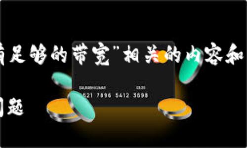 看起来您可能想要获取与“tokenim提示没有足够的带宽”相关的内容和相关信息。以下是一个示例、关键词及其结构：

如何解决Tokenim提示：没有足够的带宽的问题
