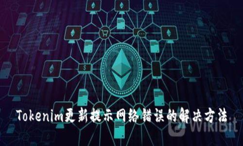 Tokenim更新提示网络错误的解决方法