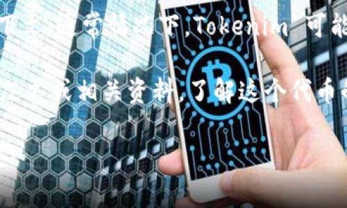 Tokenim 是一种代币或数字资产的名称，它的具体用法和功能可能依赖于其所在的区块链或项目上下文。通常情况下，Tokenim 可能用于某种去中心化应用（DApp）或金融服务，与其他加密货币一样，具备交易、投资或获取奖励的功能。

Tokenim 可能还涉及特定行业或领域的应用，比如游戏、社交、供应链管理等。具体情况需要参考其白皮书或相关资料，了解这个代币的详细设计、用途、市场需求以及技术实现等。

如有其他相关问题或者需要更详细的信息，请进一步说明！