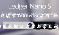 下面是一个关于“华为手机无法安装Tokenim应用”