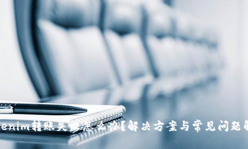 Tokenim转账失败怎么办？解决方案与常见问题解析