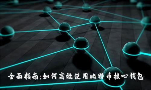 全面指南：如何高效使用比特币核心钱包