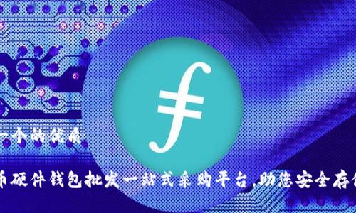 思考一个的优质

比特币硬件钱包批发一站式采购平台，助您安全存储资产
