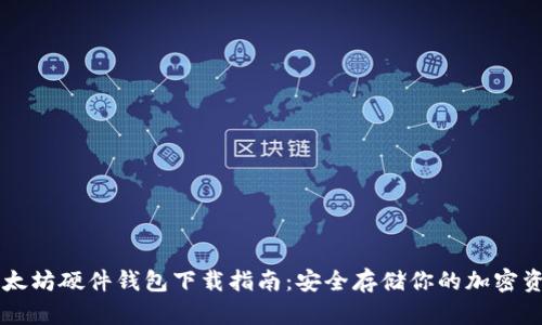 以太坊硬件钱包下载指南：安全存储你的加密资产