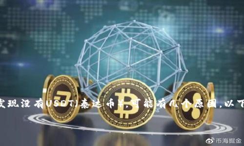 在Tokenim这样的数字货币交易平台上，如果你发现没有USDT（泰达币），可能有几个原因。以下是可能造成这一情况的几种情况以及详细分析：

### Tokenim交易平台为何未列出USDT？