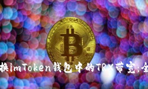 如何更换imToken钱包中的TRX带宽：全面指南