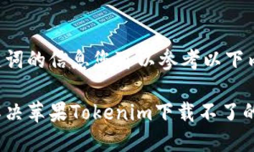 和关键词的信息您可以参考以下内容：

如何解决苹果Tokenim下载不了的问题？