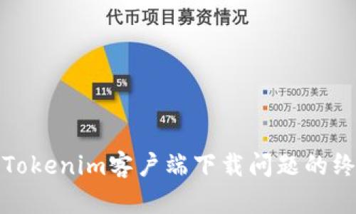 : 解决Tokenim客户端下载问题的终极指南
