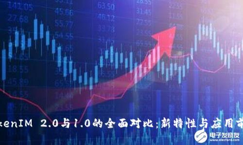 TokenIM 2.0与1.0的全面对比：新特性与应用前景