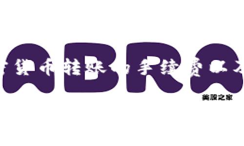 在这样一个问题上，我们可以展开一个深入的讨论，涉及加密货币转账的手续费以及Tokenim的具体情况。以下是的、关键词和详细内容的结构。

Tokenim转账手续费解析：你需要知道的一切