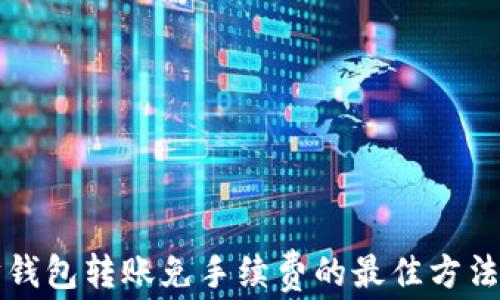 
以太坊钱包转账免手续费的最佳方法与技巧