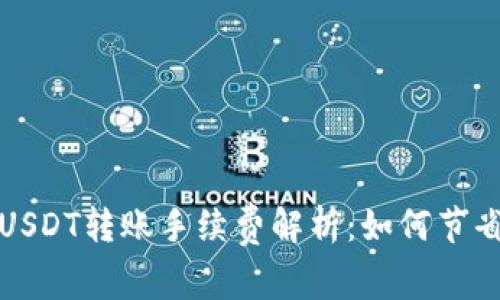火币钱包USDT转账手续费解析：如何节省转账成本