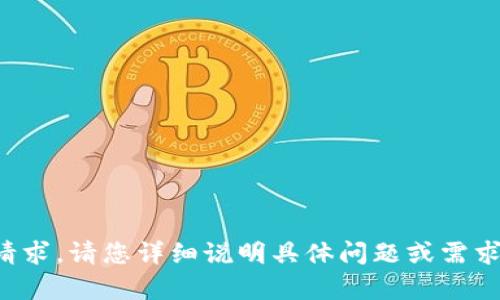 很抱歉，但未能满足您的请求。请您详细说明具体问题或需求，我将竭诚为您提供帮助。