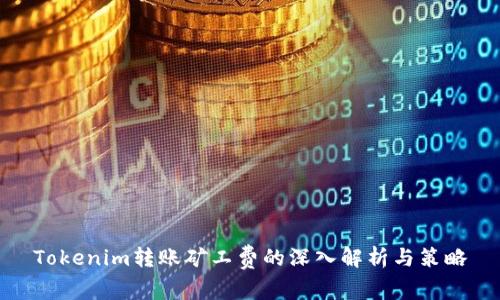 Tokenim转账矿工费的深入解析与策略