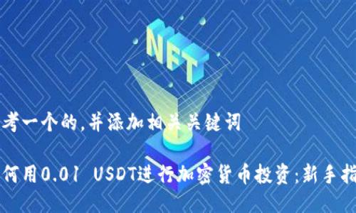 思考一个的，并添加相关关键词

如何用0.01 USDT进行加密货币投资：新手指南