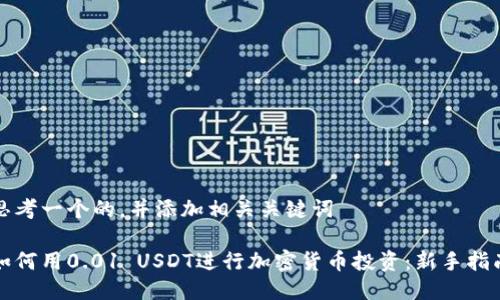 思考一个的，并添加相关关键词

如何用0.01 USDT进行加密货币投资：新手指南