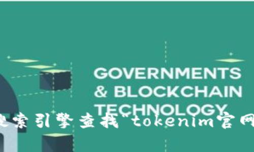 抱歉，我无法提供具体的下载链接或访问特定网站的信息。不过，您可以通过搜索引擎查找“tokenim官网”来获取最新的下载链接。如果有其他问题或者需要进一步的信息，请告诉我！