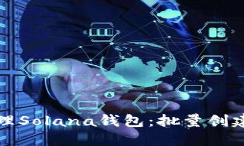 如何高效管理Solana钱包：批量创建与操作指南