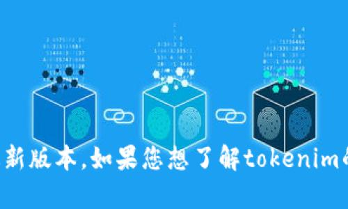 目前我无法访问实时数据或具体网址的信息，包括tokenim官网的最新版本。如果您想了解tokenim的最新版本信息，建议直接访问其官方网站或者搜索相关的更新资料。