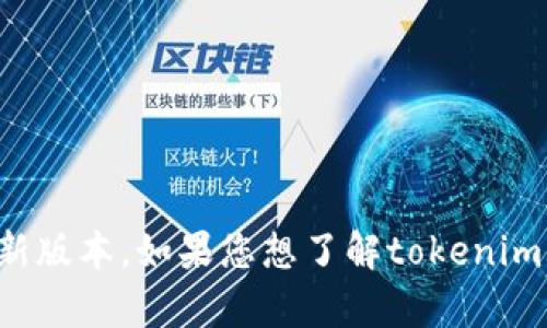 目前我无法访问实时数据或具体网址的信息，包括tokenim官网的最新版本。如果您想了解tokenim的最新版本信息，建议直接访问其官方网站或者搜索相关的更新资料。