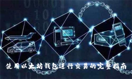 使用以太坊钱包进行交易的完整指南