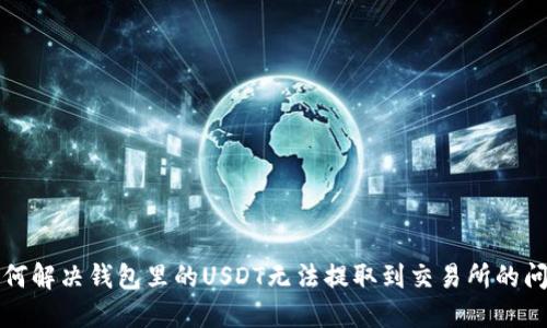 如何解决钱包里的USDT无法提取到交易所的问题