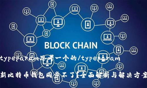 typeparam思考一个的/typeparam

新比特币钱包同步不了？全面解析与解决方案